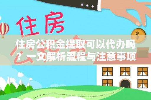 且末住房公积金提取可以代办吗？一文解析流程与注意事项