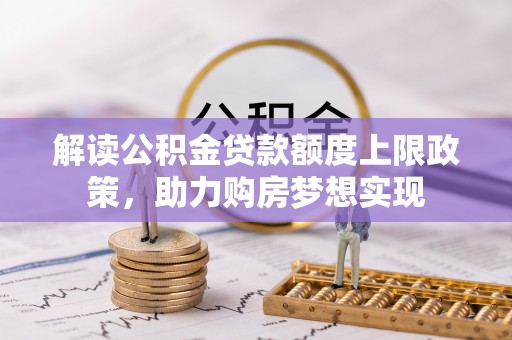且末解读公积金贷款额度上限政策，助力购房梦想实现