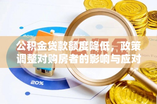 且末公积金贷款额度降低，政策调整对购房者的影响与应对策略