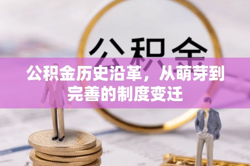 且末公积金历史沿革，从萌芽到完善的制度变迁