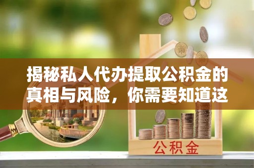 且末揭秘私人代办提取公积金的真相与风险，你需要知道这些！