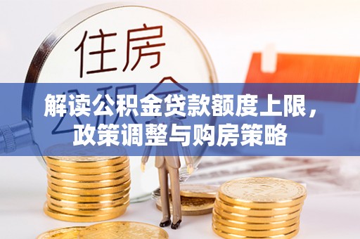 且末解读公积金贷款额度上限，政策调整与购房策略
