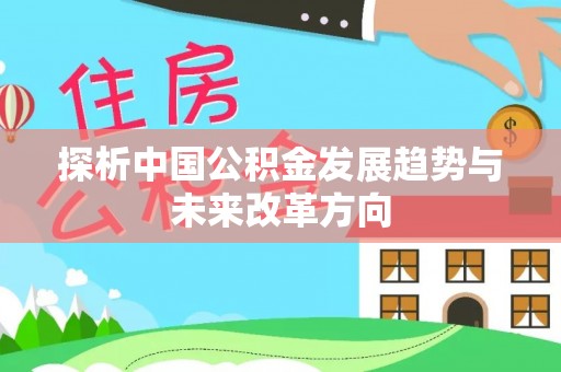 且末探析中国公积金发展趋势与未来改革方向