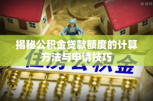 且末揭秘公积金贷款额度的计算方法与申请技巧