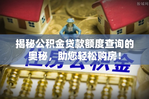 且末揭秘公积金贷款额度查询的奥秘，助您轻松购房！
