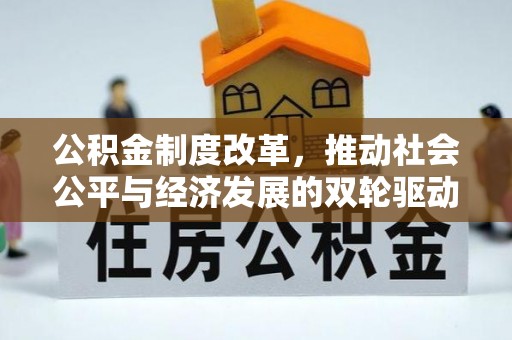 且末公积金制度改革，推动社会公平与经济发展的双轮驱动