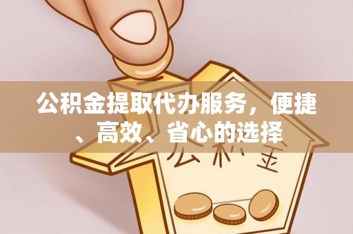且末公积金提取代办服务，便捷、高效、省心的选择
