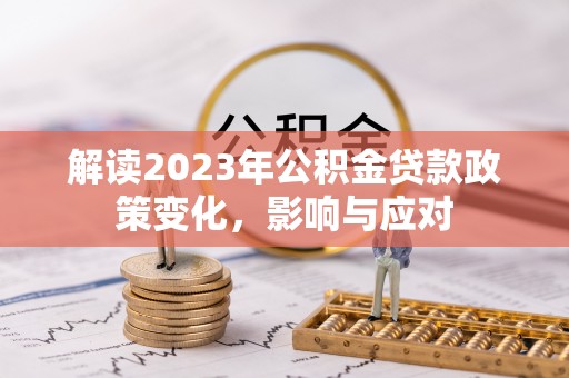 且末解读2023年公积金贷款政策变化，影响与应对