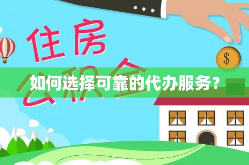 且末如何选择可靠的代办服务？