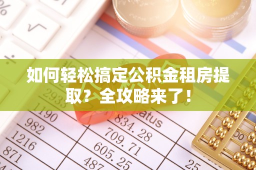 且末如何轻松搞定公积金租房提取？全攻略来了！