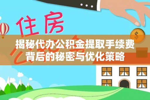 且末揭秘代办公积金提取手续费背后的秘密与优化策略