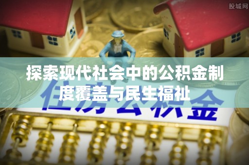 且末探索现代社会中的公积金制度覆盖与民生福祉