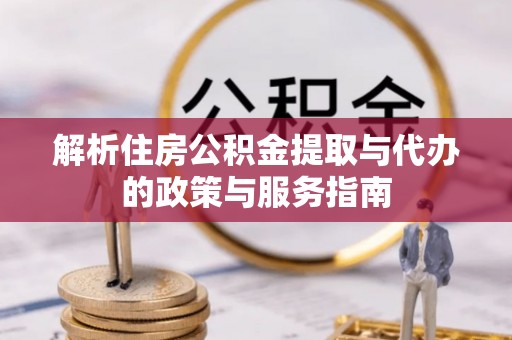 且末解析住房公积金提取与代办的政策与服务指南