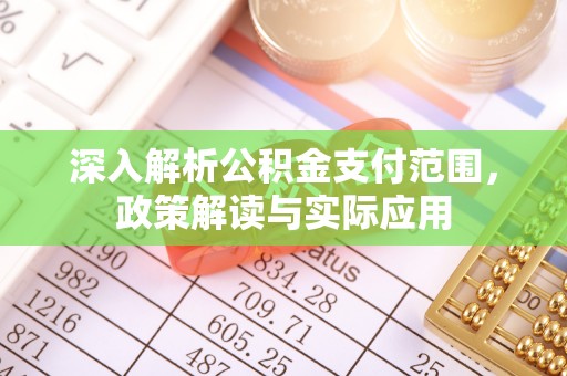 且末深入解析公积金支付范围，政策解读与实际应用