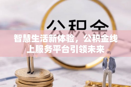 且末智慧生活新体验，公积金线上服务平台引领未来