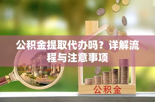 且末公积金提取代办吗？详解流程与注意事项