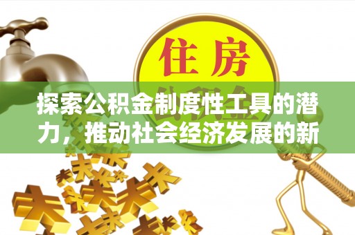 且末探索公积金制度性工具的潜力，推动社会经济发展的新引擎