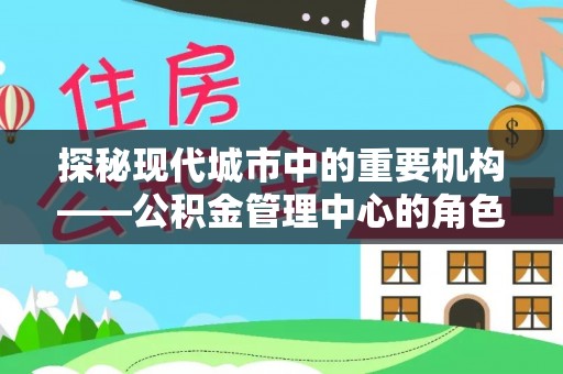 且末探秘现代城市中的重要机构——公积金管理中心的角色与使命