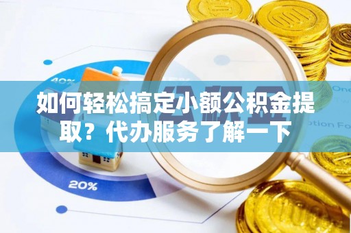 且末如何轻松搞定小额公积金提取？代办服务了解一下