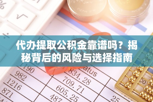 且末代办提取公积金靠谱吗？揭秘背后的风险与选择指南