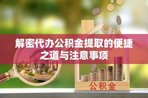 且末解密代办公积金提取的便捷之道与注意事项