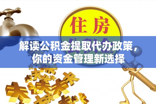 且末解读公积金提取代办政策，你的资金管理新选择