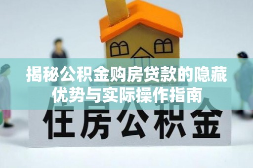 且末揭秘公积金购房贷款的隐藏优势与实际操作指南