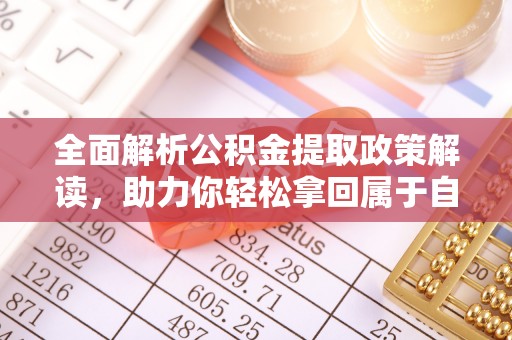 且末全面解析公积金提取政策解读，助力你轻松拿回属于自己的钱
