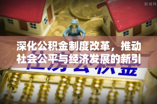 且末深化公积金制度改革，推动社会公平与经济发展的新引擎