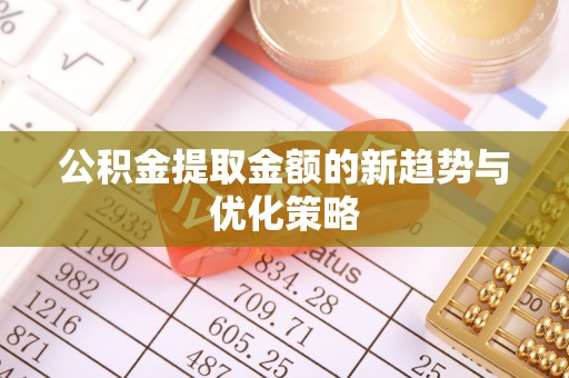 且末公积金提取金额的新趋势与优化策略