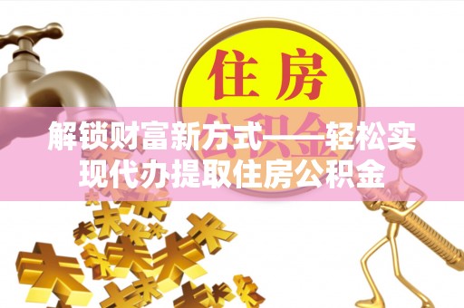 且末解锁财富新方式——轻松实现代办提取住房公积金