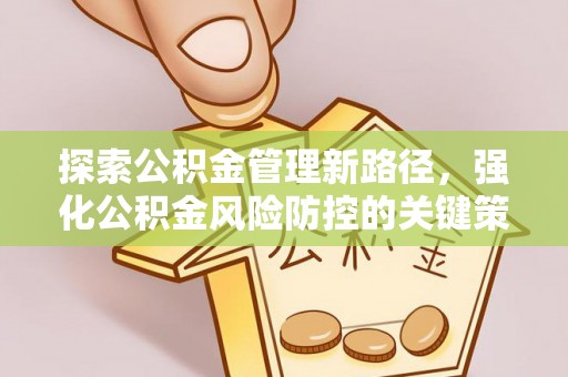 且末探索公积金管理新路径，强化公积金风险防控的关键策略