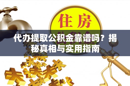 且末代办提取公积金靠谱吗？揭秘真相与实用指南