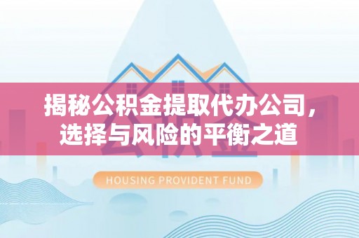 且末揭秘公积金提取代办公司，选择与风险的平衡之道