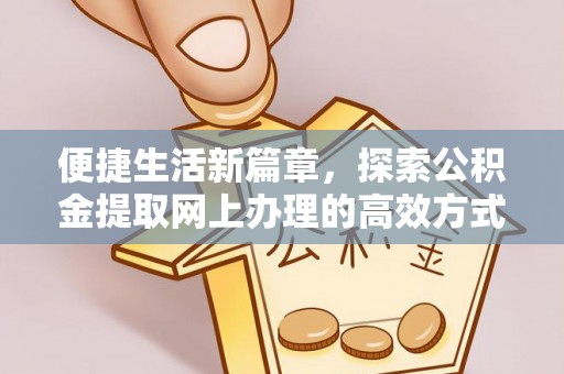 且末便捷生活新篇章，探索公积金提取网上办理的高效方式