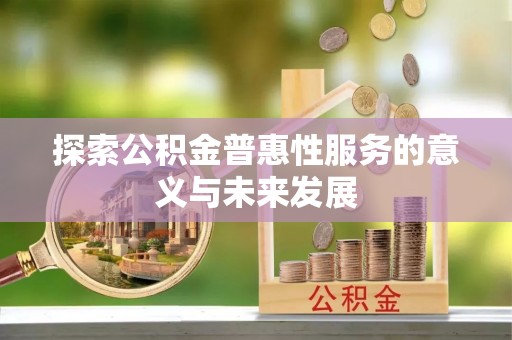 且末探索公积金普惠性服务的意义与未来发展