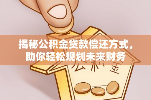 且末揭秘公积金贷款偿还方式，助你轻松规划未来财务