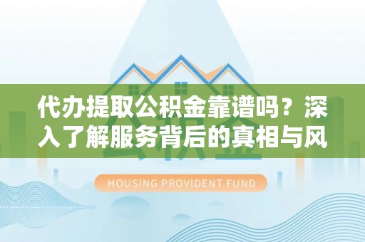 且末代办提取公积金靠谱吗？深入了解服务背后的真相与风险