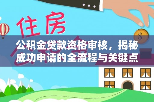 且末公积金贷款资格审核，揭秘成功申请的全流程与关键点