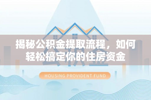 且末揭秘公积金提取流程，如何轻松搞定你的住房资金