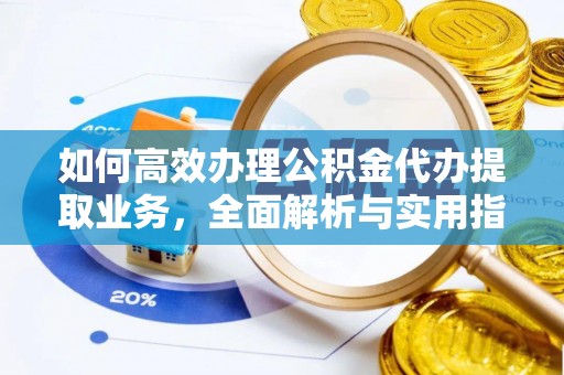 且末如何高效办理公积金代办提取业务，全面解析与实用指南