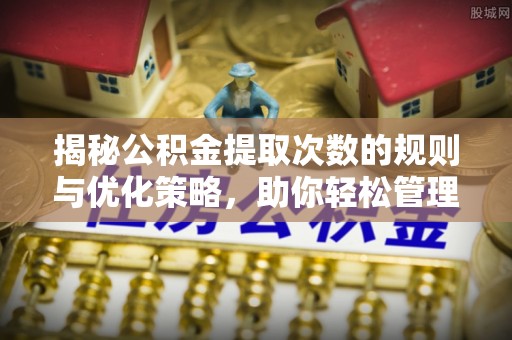 且末揭秘公积金提取次数的规则与优化策略，助你轻松管理财务