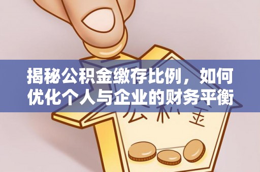且末揭秘公积金缴存比例，如何优化个人与企业的财务平衡