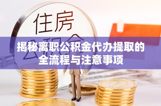 且末揭秘离职公积金代办提取的全流程与注意事项