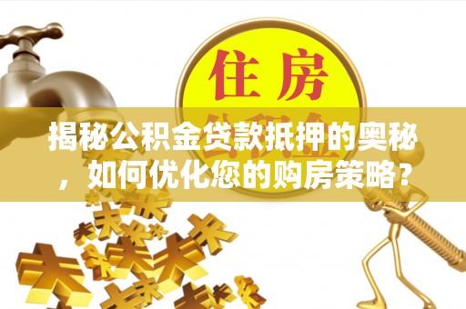 且末揭秘公积金贷款抵押的奥秘，如何优化您的购房策略？
