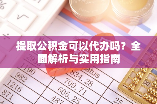 且末提取公积金可以代办吗？全面解析与实用指南