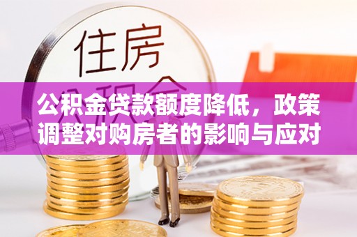 且末公积金贷款额度降低，政策调整对购房者的影响与应对策略