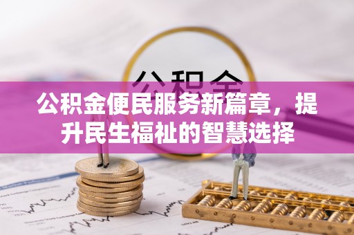且末公积金便民服务新篇章，提升民生福祉的智慧选择