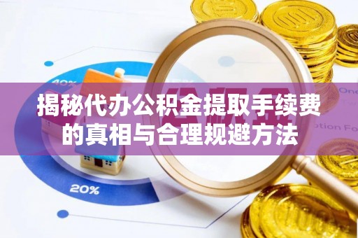 且末揭秘代办公积金提取手续费的真相与合理规避方法
