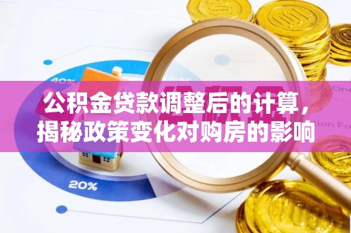 且末公积金贷款调整后的计算，揭秘政策变化对购房的影响